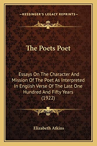 The Poets Poet: Essays On The Character And Mission Of The Poet As Interpreted In English Verse Of The Last One Hundred And Fifty Years (1922)