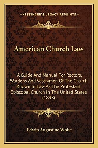 American Church Law: A Guide And Manual For Rectors, Wardens And Vestrymen Of The Church Known In Law As The Protestant Episcopal Church In The United States (1898)