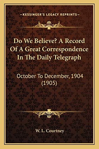 Do We Believe? A Record Of A Great Correspondence In The Daily Telegraph: October To December, 1904 (1905)