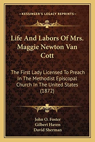 Life And Labors Of Mrs. Maggie Newton Van Cott: The First Lady Licensed To Preach In The Methodist Episcopal Church In The United States (1872)