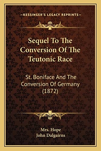 Sequel To The Conversion Of The Teutonic Race: St. Boniface And The Conversion Of Germany (1872)