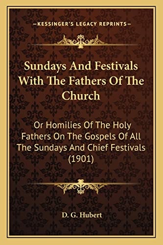 Sundays And Festivals With The Fathers Of The Church: Or Homilies Of The Holy Fathers On The Gospels Of All The Sundays And Chief Festivals (1901)
