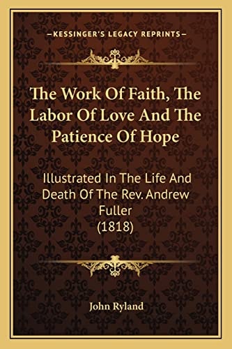 The Work Of Faith, The Labor Of Love And The Patience Of Hope: Illustrated In The Life And Death Of The Rev. Andrew Fuller (1818)