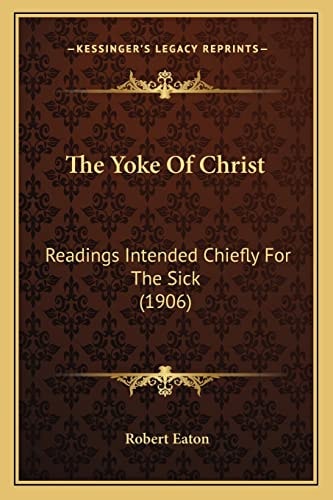 The Yoke Of Christ: Readings Intended Chiefly For The Sick (1906)