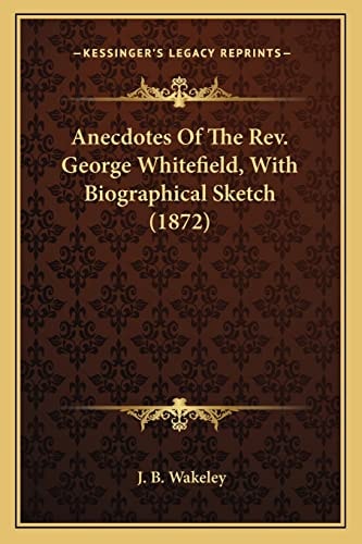 Anecdotes Of The Rev. George Whitefield, With Biographical Sketch (1872)