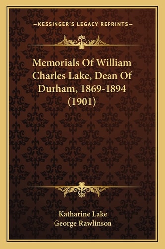 Memorials Of William Charles Lake, Dean Of Durham, 1869-1894 (1901)