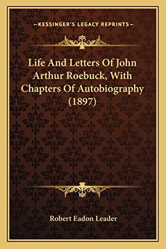 Life And Letters Of John Arthur Roebuck, With Chapters Of Autobiography (1897)