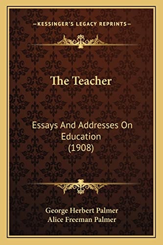 The Teacher: Essays And Addresses On Education (1908)