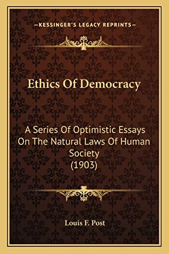 Ethics Of Democracy: A Series Of Optimistic Essays On The Natural Laws Of Human Society (1903)