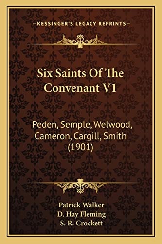 Six Saints Of The Convenant V1: Peden, Semple, Welwood, Cameron, Cargill, Smith (1901)