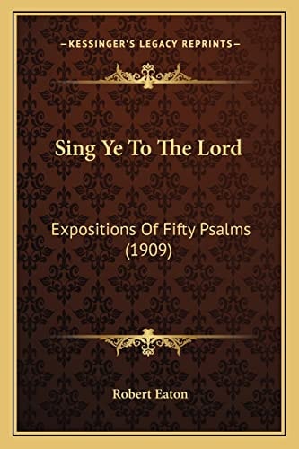 Sing Ye To The Lord: Expositions Of Fifty Psalms (1909)