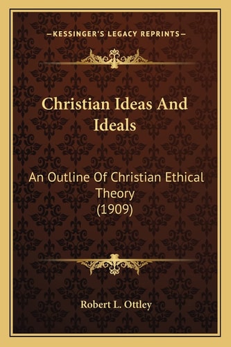 Christian Ideas And Ideals: An Outline Of Christian Ethical Theory (1909)