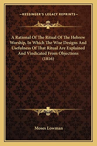 A Rational Of The Ritual Of The Hebrew Worship, In Which The Wise Designs And Usefulness Of That Ritual Are Explained And Vindicated From Objections (1816)
