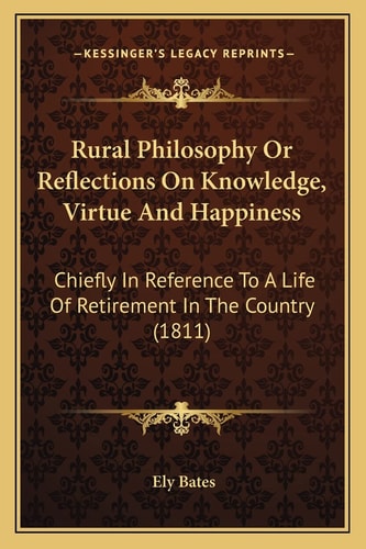 Rural Philosophy Or Reflections On Knowledge, Virtue And Happiness: Chiefly In Reference To A Life Of Retirement In The Country (1811)