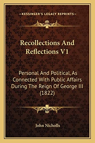 Recollections And Reflections V1: Personal And Political, As Connected With Public Affairs During The Reign Of George III (1822)