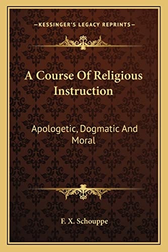 A Course Of Religious Instruction: Apologetic, Dogmatic And Moral: For The Use Of Colleges And Schools (1879)