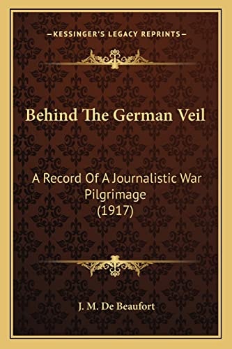 Behind The German Veil: A Record Of A Journalistic War Pilgrimage (1917)