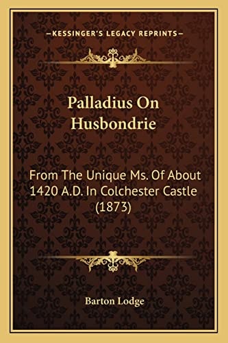 Palladius On Husbondrie: From The Unique Ms. Of About 1420 A.D. In Colchester Castle (1873)