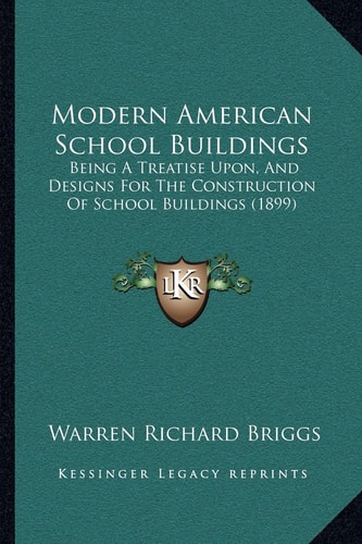Modern American School Buildings: Being A Treatise Upon, And Designs For The Construction Of School Buildings (1899)
