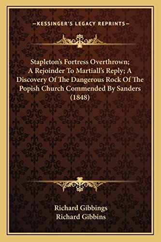 Stapleton's Fortress Overthrown; A Rejoinder To Martiall's Reply; A Discovery Of The Dangerous Rock Of The Popish Church Commended By Sanders (1848)