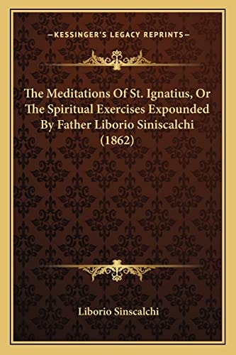 The Meditations Of St. Ignatius, Or The Spiritual Exercises Expounded By Father Liborio Siniscalchi (1862)