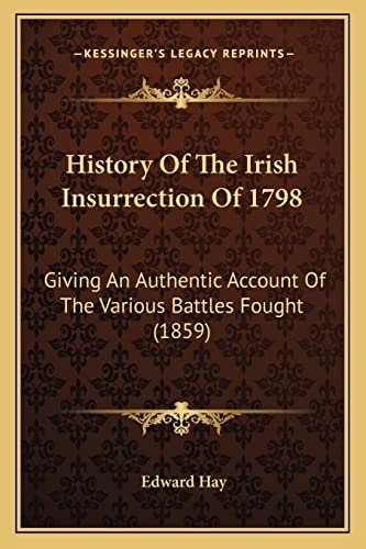 History Of The Irish Insurrection Of 1798: Giving An Authentic Account Of The Various Battles Fought (1859)