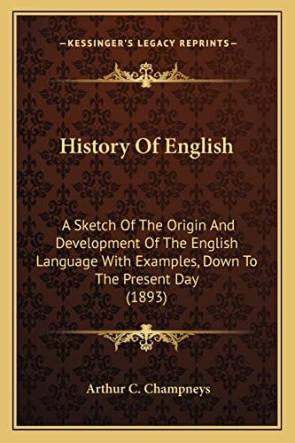 History Of English: A Sketch Of The Origin And Development Of The English Language With Examples, Down To The Present Day (1893)