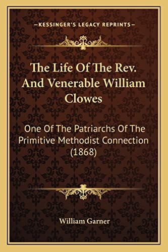 The Life Of The Rev. And Venerable William Clowes: One Of The Patriarchs Of The Primitive Methodist Connection (1868)