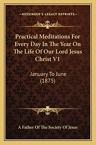 Practical Meditations For Every Day In The Year On The Life Of Our Lord Jesus Christ V1: January To June (1875)