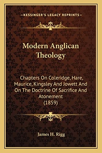 Modern Anglican Theology: Chapters On Coleridge, Hare, Maurice, Kingsley And Jowett And On The Doctrine Of Sacrifice And Atonement (1859)