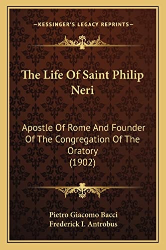 The Life Of Saint Philip Neri: Apostle Of Rome And Founder Of The Congregation Of The Oratory (1902)