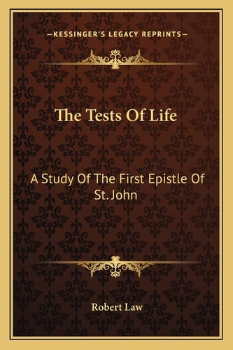 The Tests Of Life: A Study Of The First Epistle Of St. John: Being The Kerr Lectures For 1909 (1909)