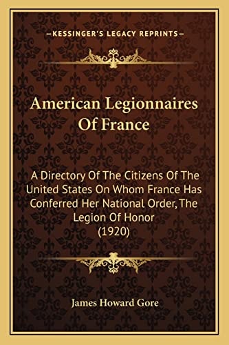 American Legionnaires Of France: A Directory Of The Citizens Of The United States On Whom France Has Conferred Her National Order, The Legion Of Honor (1920)