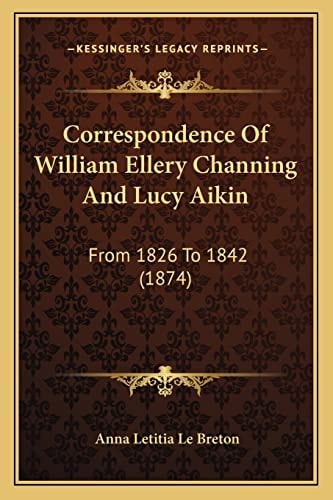 Correspondence Of William Ellery Channing And Lucy Aikin: From 1826 To 1842 (1874)