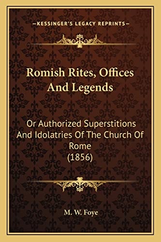 Romish Rites, Offices And Legends: Or Authorized Superstitions And Idolatries Of The Church Of Rome (1856)
