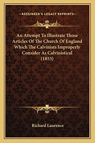 An Attempt To Illustrate Those Articles Of The Church Of England Which The Calvinists Improperly Consider As Calvinistical (1853)