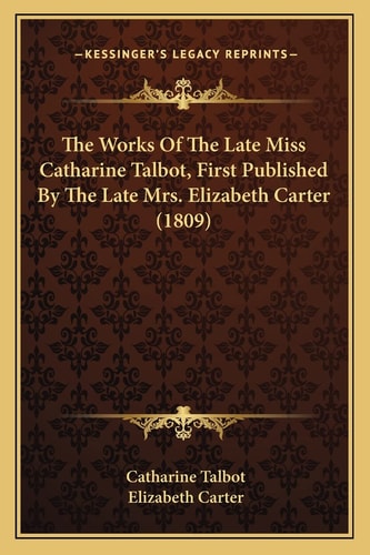 The Works Of The Late Miss Catharine Talbot, First Published By The Late Mrs. Elizabeth Carter (1809)