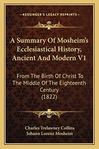 A Summary Of Mosheim's Ecclesiastical History, Ancient And Modern V1: From The Birth Of Christ To The Middle Of The Eighteenth Century (1822)