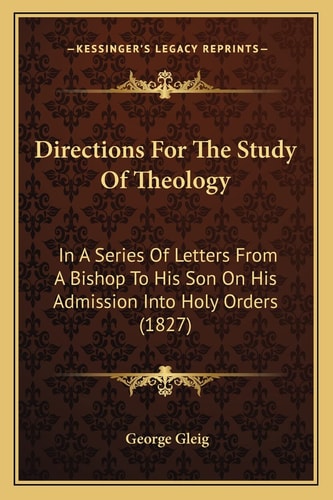 Directions For The Study Of Theology: In A Series Of Letters From A Bishop To His Son On His Admission Into Holy Orders (1827)