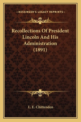 Recollections Of President Lincoln And His Administration (1891)