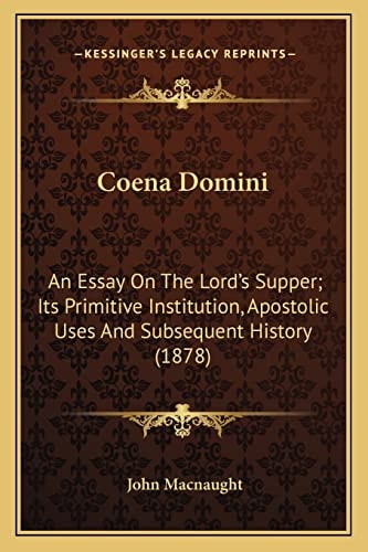 Coena Domini: An Essay On The Lord's Supper; Its Primitive Institution, Apostolic Uses And Subsequent History (1878)