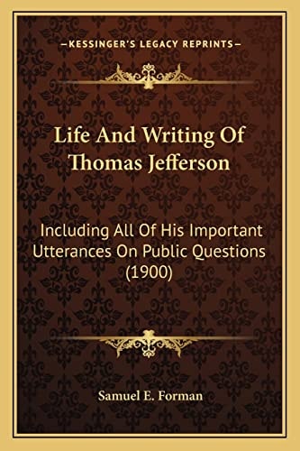 Life And Writing Of Thomas Jefferson: Including All Of His Important Utterances On Public Questions (1900)