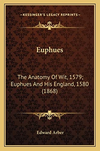 Euphues: The Anatomy Of Wit, 1579; Euphues And His England, 1580 (1868)
