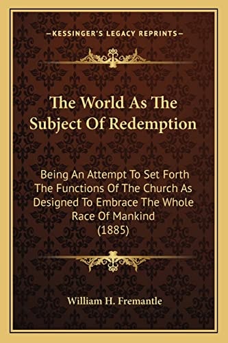 The World As The Subject Of Redemption: Being An Attempt To Set Forth The Functions Of The Church As Designed To Embrace The Whole Race Of Mankind (1885)