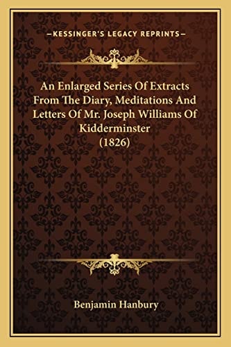 An Enlarged Series Of Extracts From The Diary, Meditations And Letters Of Mr. Joseph Williams Of Kidderminster (1826)