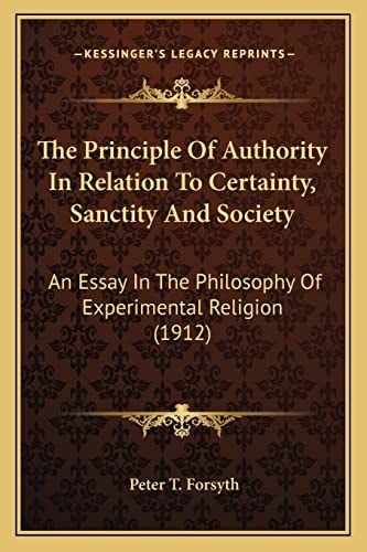 The Principle Of Authority In Relation To Certainty, Sanctity And Society: An Essay In The Philosophy Of Experimental Religion (1912)