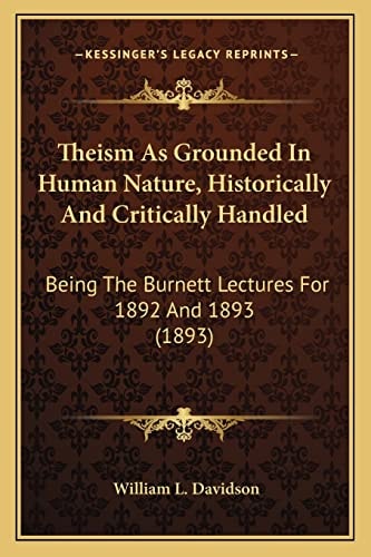 Theism As Grounded In Human Nature, Historically And Critically Handled: Being The Burnett Lectures For 1892 And 1893 (1893)