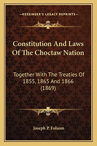Constitution And Laws Of The Choctaw Nation: Together With The Treaties Of 1855, 1865 And 1866 (1869)
