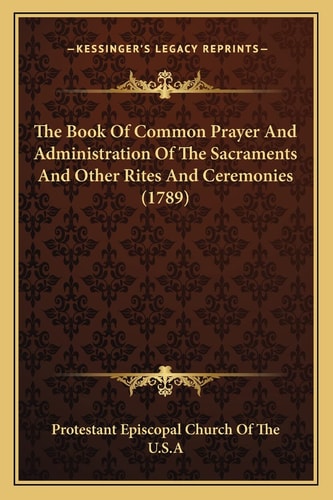 The Book Of Common Prayer And Administration Of The Sacraments And Other Rites And Ceremonies (1789)