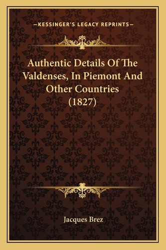 Authentic Details Of The Valdenses, In Piemont And Other Countries (1827)